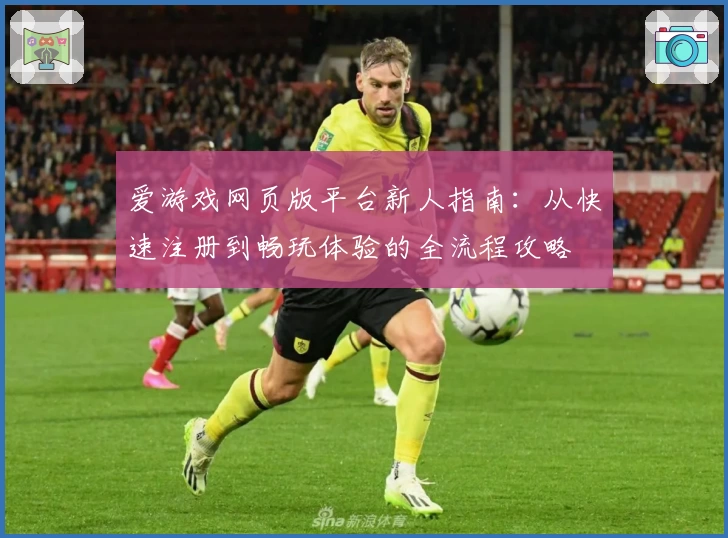 爱游戏网页版平台新人指南：从快速注册到畅玩体验的全流程攻略