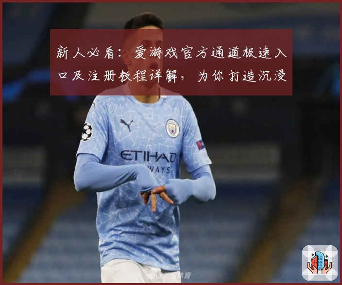 新人必看：爱游戏官方通道极速入口及注册教程详解，为你打造沉浸式娱乐体验