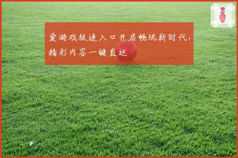 爱游戏极速入口开启畅玩新时代，精彩内容一键直达