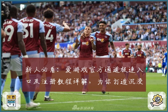 新人必看：爱游戏官方通道极速入口及注册教程详解，为你打造沉浸式娱乐体验