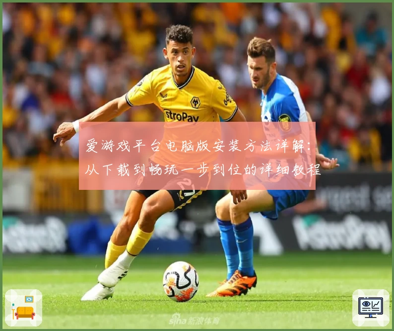 爱游戏平台电脑版安装方法详解:从下载到畅玩一步到位的详细教程