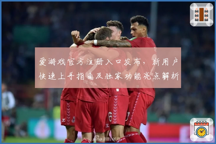 爱游戏官方注册入口发布,新用户快速上手指南及独家功能亮点解析