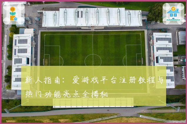 新人指南：爱游戏平台注册教程与热门功能亮点全揭秘