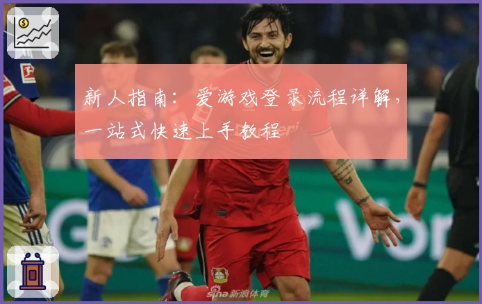 新人指南:爱游戏登录流程详解,一站式快速上手教程