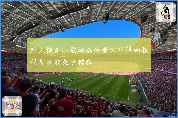 新人指南：爱游戏注册入口详细教程与功能亮点揭秘