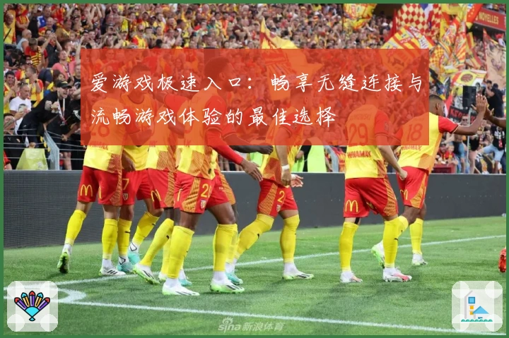 爱游戏极速入口:畅享无缝连接与流畅游戏体验的最佳选择