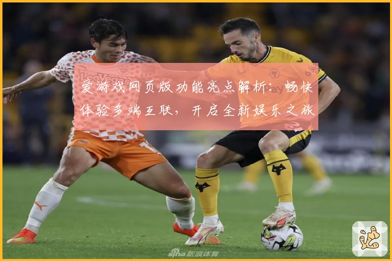 爱游戏网页版功能亮点解析：畅快体验多端互联，开启全新娱乐之旅