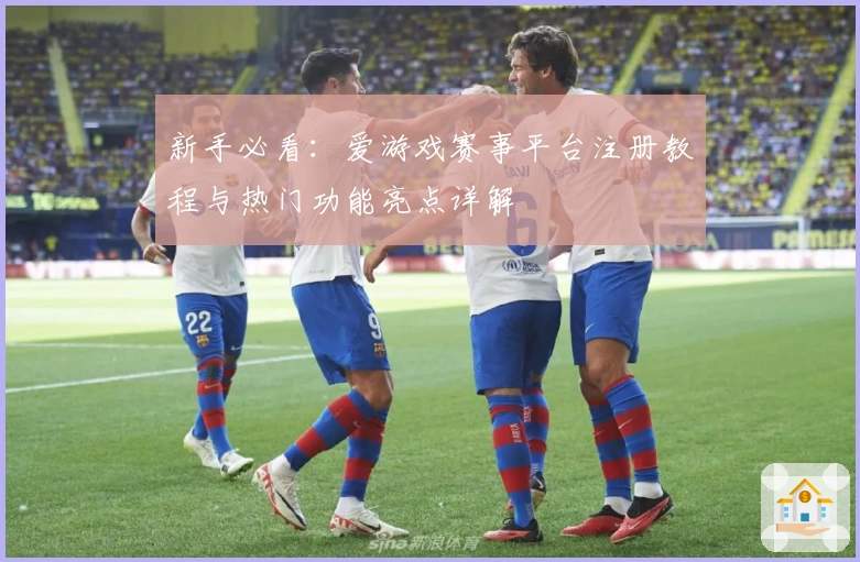 新手必看：爱游戏赛事平台注册教程与热门功能亮点详解