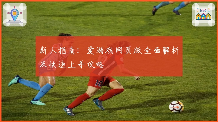新人指南：爱游戏网页版全面解析及快速上手攻略