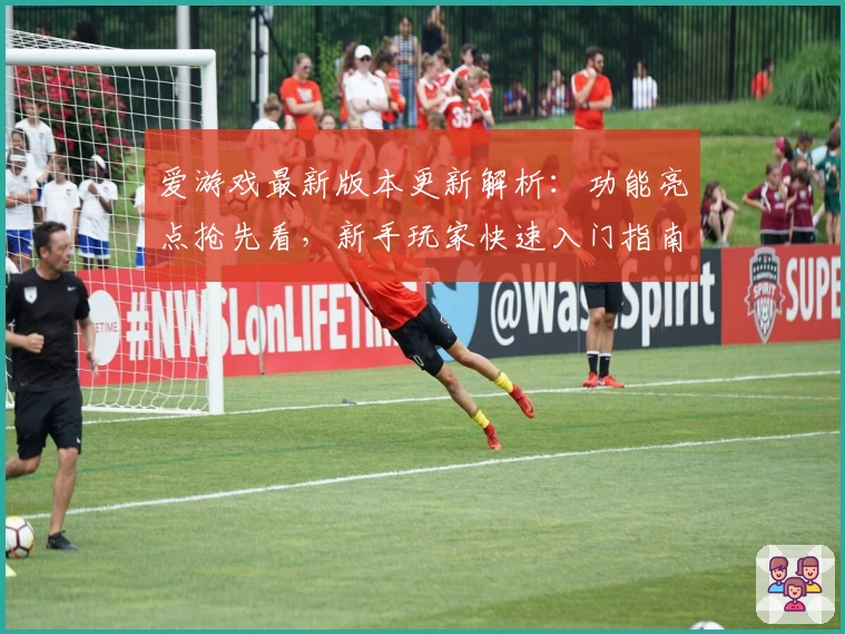 爱游戏最新版本更新解析:功能亮点抢先看,新手玩家快速入门指南