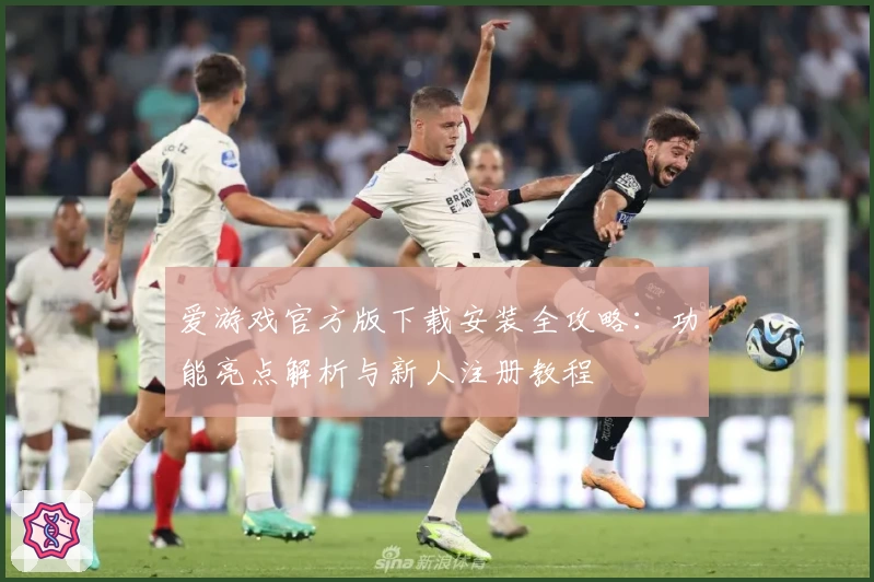 爱游戏官方版下载安装全攻略:功能亮点解析与新人注册教程