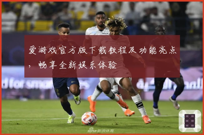 爱游戏官方版下载教程及功能亮点，畅享全新娱乐体验