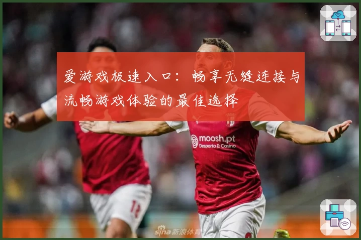 爱游戏极速入口：畅享无缝连接与流畅游戏体验的最佳选择