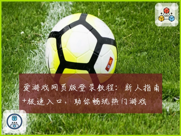 爱游戏网页版登录教程：新人指南+极速入口，助你畅玩热门游戏