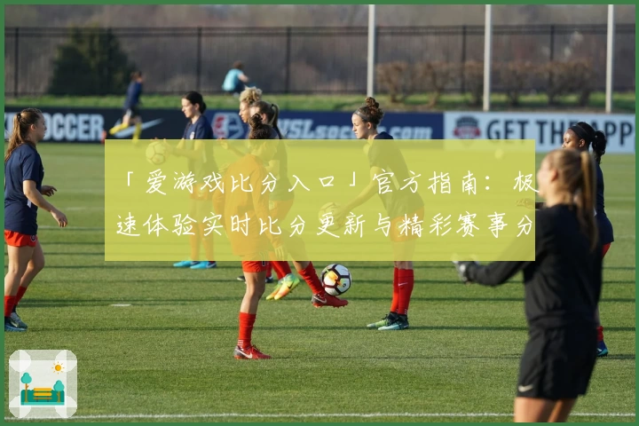 「爱游戏比分入口」官方指南：极速体验实时比分更新与精彩赛事分析