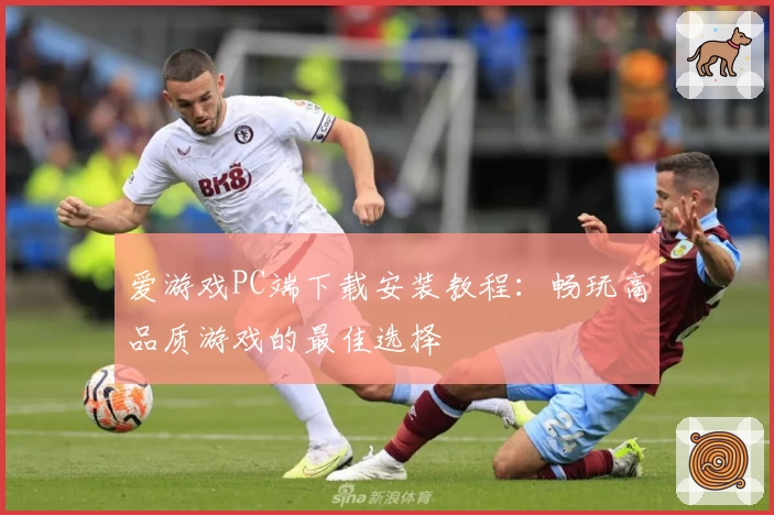 爱游戏PC端下载安装教程：畅玩高品质游戏的最佳选择