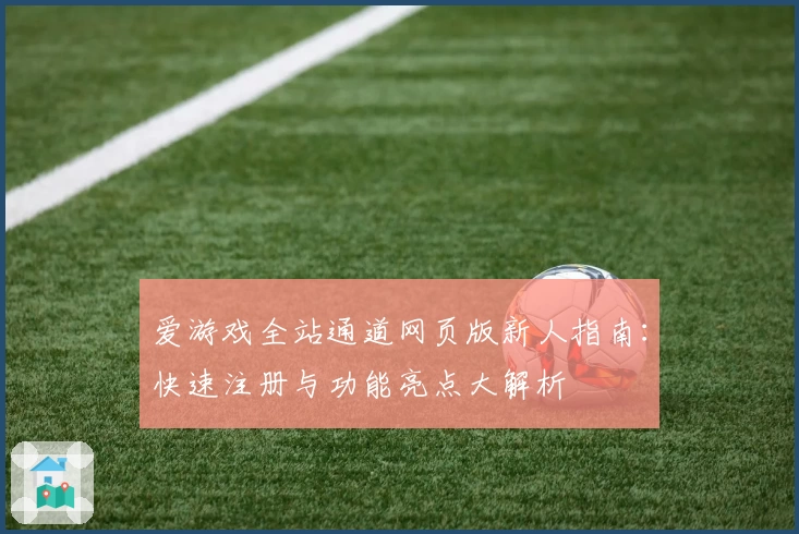 爱游戏全站通道网页版新人指南:快速注册与功能亮点大解析