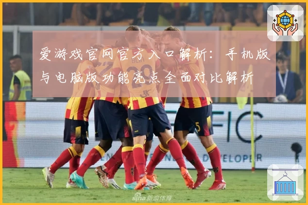 爱游戏官网官方入口解析：手机版与电脑版功能亮点全面对比解析