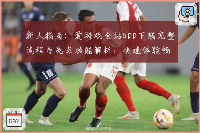 新人指南：爱游戏全站app下载完整流程与亮点功能解析，快速体验畅玩的秘诀