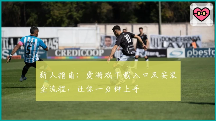 新人指南：爱游戏下载入口及安装全流程，让你一分钟上手